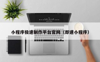 咸阳小程序极速制作平台官网（即速小程序）