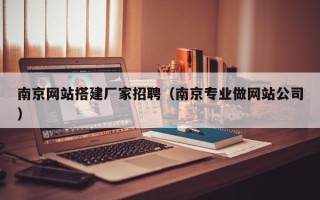 咸阳南京网站搭建厂家招聘（南京专业做网站公司）