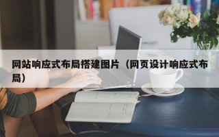 咸阳网站响应式布局搭建图片（网页设计响应式布局）