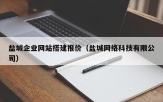咸阳盐城企业网站搭建报价（盐城网络科技有限公司）
