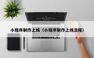 咸阳小程序制作上线（小程序制作上线流程）