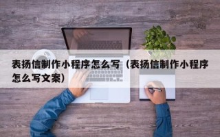 咸阳表扬信制作小程序怎么写（表扬信制作小程序怎么写文案）