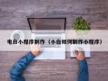 咸阳电白小程序制作（小白如何制作小程序）