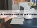 咸阳厦门婚庆搭建招聘网站（厦门婚庆公司招聘）