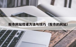 咸阳股市网站搭建方法与技巧（股市的网站）