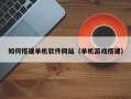 咸阳如何搭建单机软件网站（单机游戏搭建）