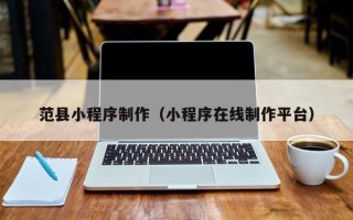 咸阳范县小程序制作（小程序在线制作平台）