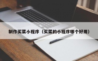 咸阳制作买菜小程序（买菜的小程序哪个好用）