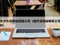 咸阳长沙外贸网站搭建公司（建外贸网站哪家公司好）